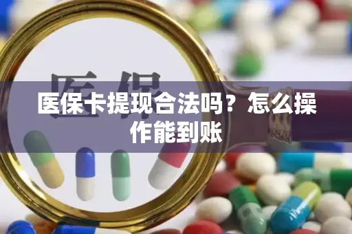 医保卡提现合法吗？怎么操作能到账